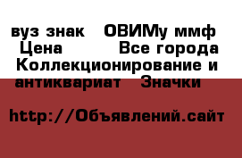 1.1) вуз знак : ОВИМу ммф › Цена ­ 389 - Все города Коллекционирование и антиквариат » Значки   